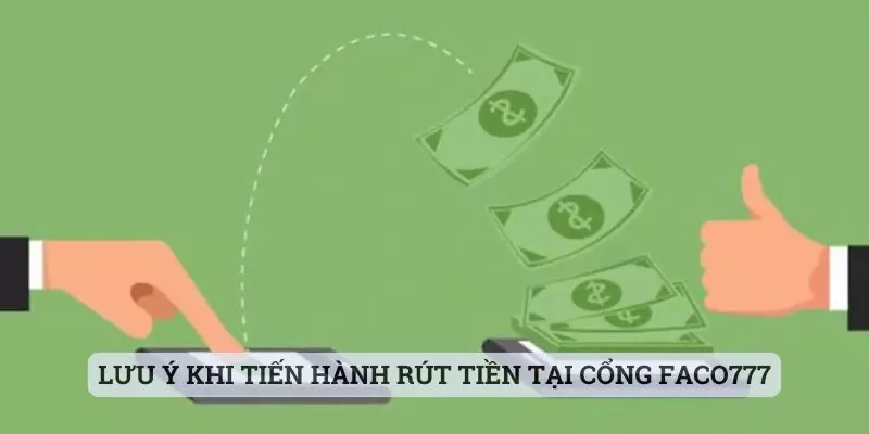 rút tiền faco777 Lưu ý khi tiến hành rút tiền tại cổng faco777